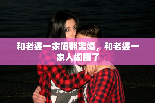 和老婆一家闹翻离婚，和老婆一家人闹翻了