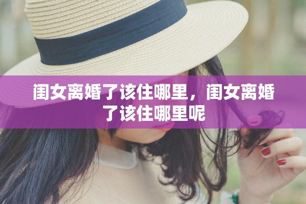 闺女离婚了该住哪里，闺女离婚了该住哪里呢