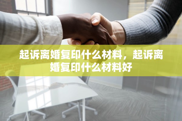 起诉离婚复印什么材料，起诉离婚复印什么材料好