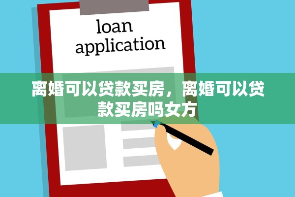 离婚可以贷款买房，离婚可以贷款买房吗女方
