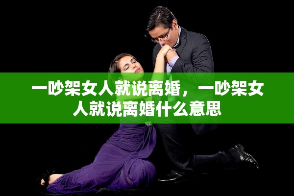 一吵架女人就说离婚，一吵架女人就说离婚什么意思