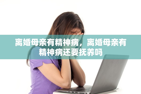 离婚母亲有精神病，离婚母亲有精神病还要抚养吗