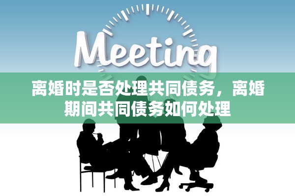 离婚时是否处理共同债务，离婚期间共同债务如何处理