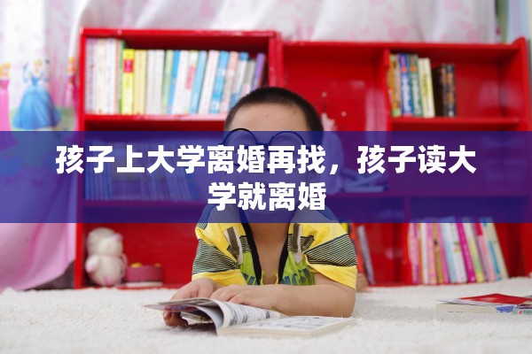 孩子上大学离婚再找，孩子读大学就离婚