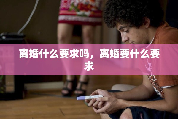 离婚什么要求吗，离婚要什么要求