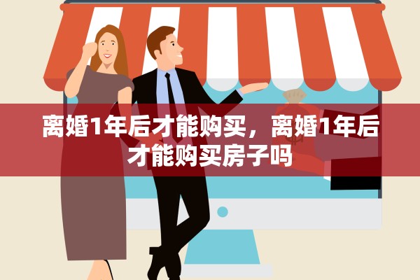 离婚1年后才能购买，离婚1年后才能购买房子吗