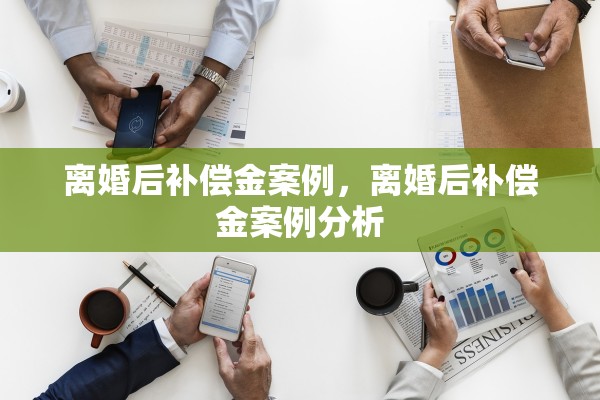 离婚后补偿金案例，离婚后补偿金案例分析