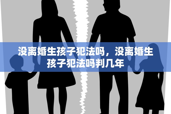 没离婚生孩子犯法吗，没离婚生孩子犯法吗判几年
