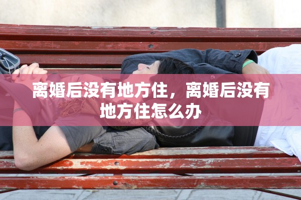 离婚后没有地方住，离婚后没有地方住怎么办