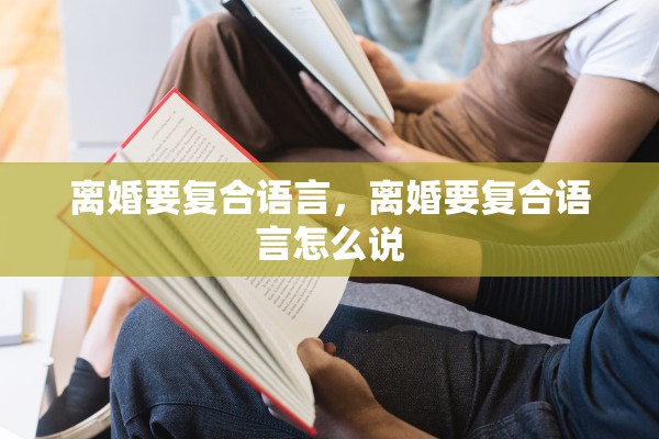 离婚要复合语言，离婚要复合语言怎么说