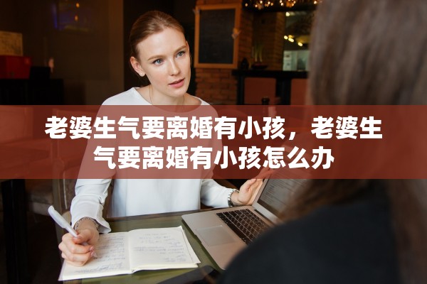 老婆生气要离婚有小孩，老婆生气要离婚有小孩怎么办