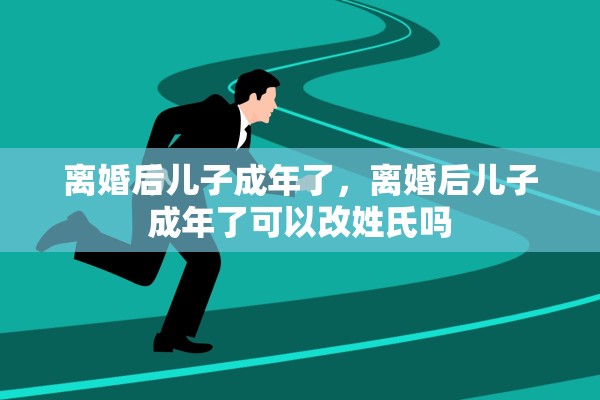 离婚后儿子成年了，离婚后儿子成年了可以改姓氏吗