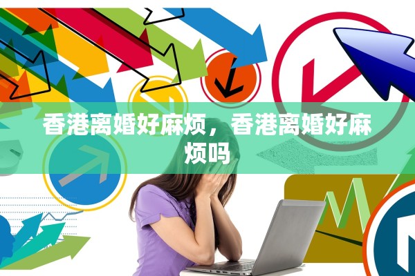 香港离婚好麻烦，香港离婚好麻烦吗