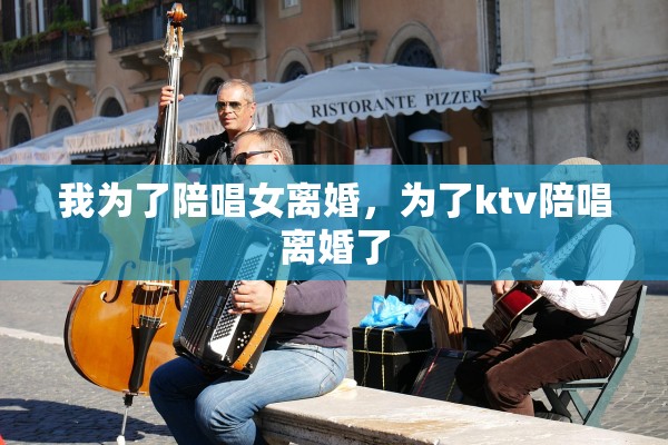 我为了陪唱女离婚，为了ktv陪唱离婚了