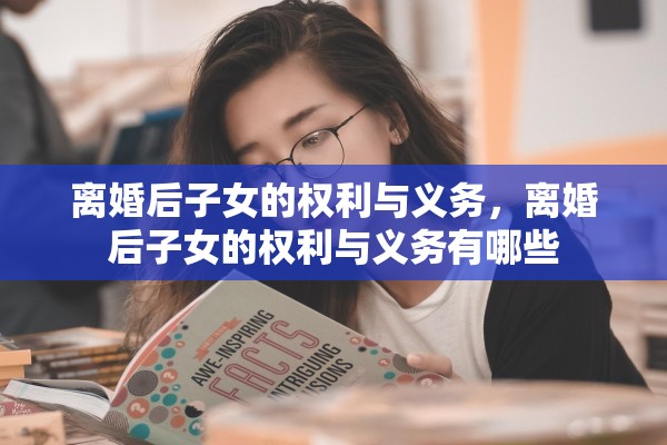 离婚后子女的权利与义务，离婚后子女的权利与义务有哪些
