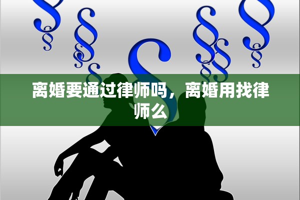 离婚要通过律师吗，离婚用找律师么