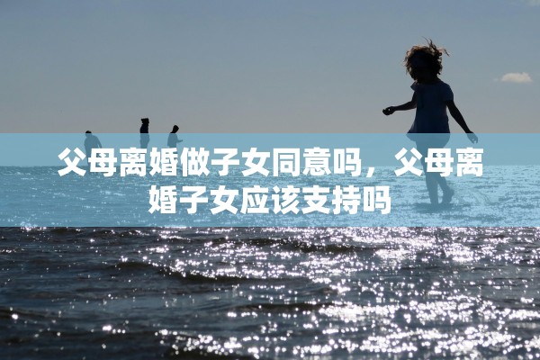 父母离婚做子女同意吗，父母离婚子女应该支持吗