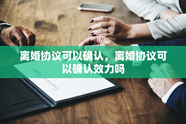 离婚协议可以确认，离婚协议可以确认效力吗