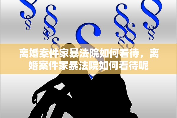 离婚案件家暴法院如何看待，离婚案件家暴法院如何看待呢