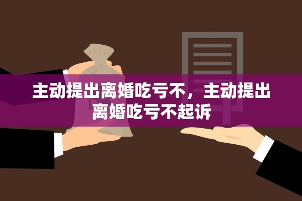 主动提出离婚吃亏不，主动提出离婚吃亏不起诉