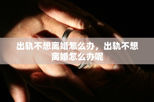 出轨不想离婚怎么办，出轨不想离婚怎么办呢