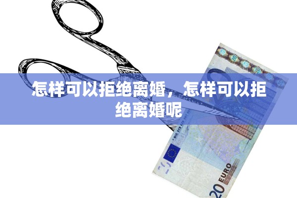怎样可以拒绝离婚，怎样可以拒绝离婚呢