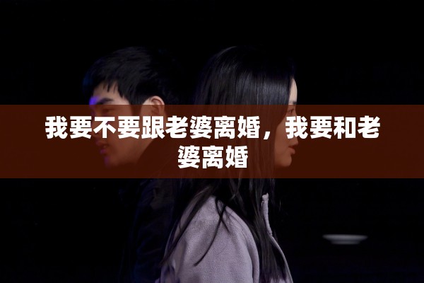 我要不要跟老婆离婚，我要和老婆离婚