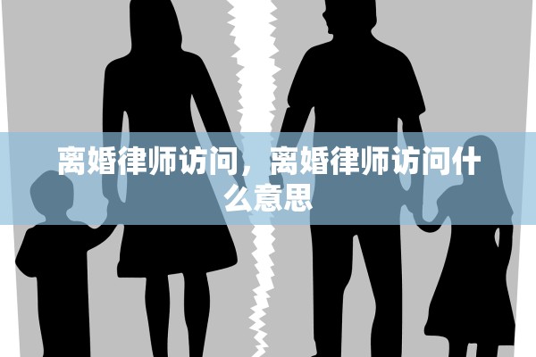 离婚律师访问，离婚律师访问什么意思