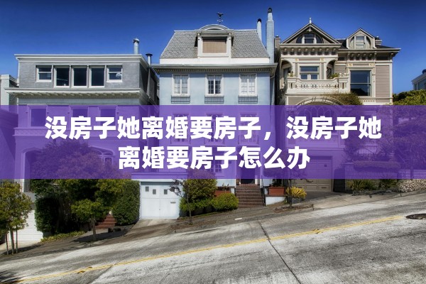 没房子她离婚要房子，没房子她离婚要房子怎么办