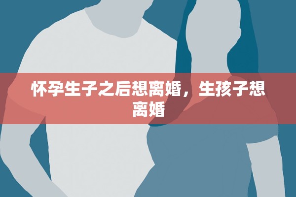 怀孕生子之后想离婚，生孩子想离婚