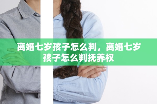 离婚七岁孩子怎么判，离婚七岁孩子怎么判抚养权