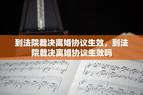 到法院裁决离婚协议生效，到法院裁决离婚协议生效吗