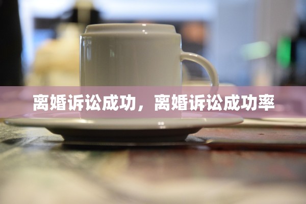 离婚诉讼成功，离婚诉讼成功率