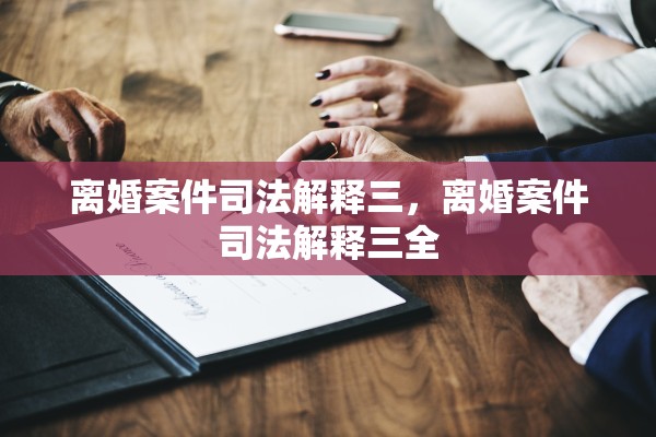 离婚案件司法解释三，离婚案件司法解释三全