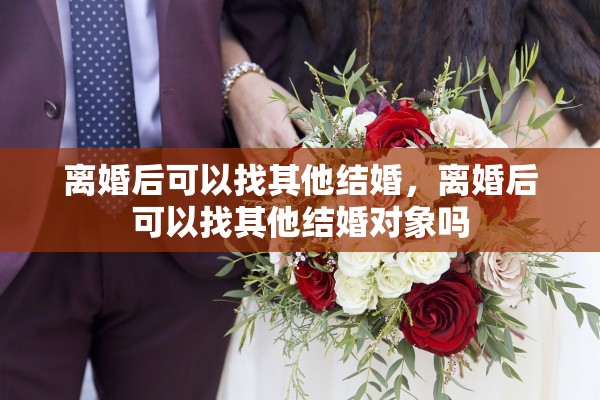 离婚后可以找其他结婚，离婚后可以找其他结婚对象吗