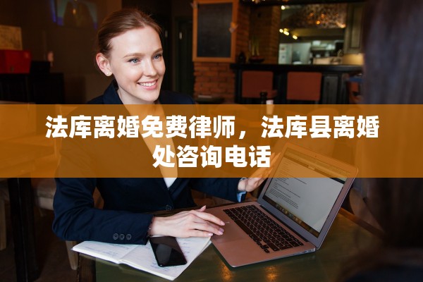 法库离婚免费律师，法库县离婚处咨询电话