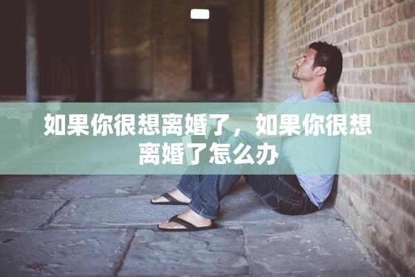 如果你很想离婚了，如果你很想离婚了怎么办