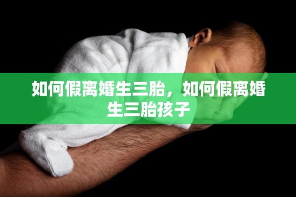 如何假离婚生三胎，如何假离婚生三胎孩子