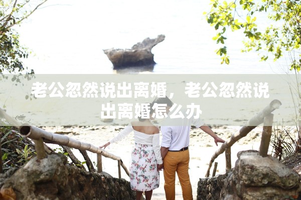 老公忽然说出离婚，老公忽然说出离婚怎么办