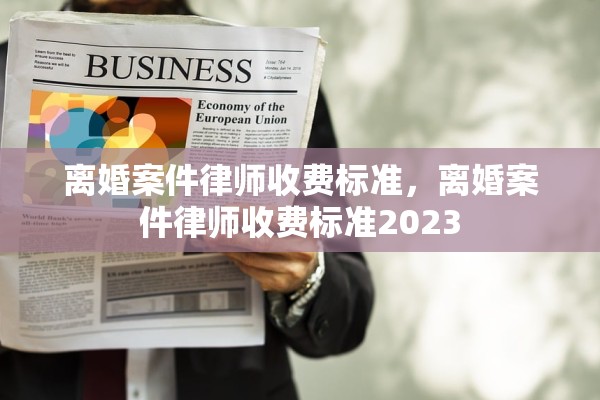 离婚案件律师收费标准，离婚案件律师收费标准2023