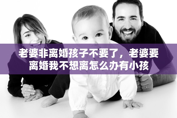 老婆非离婚孩子不要了，老婆要离婚我不想离怎么办有小孩