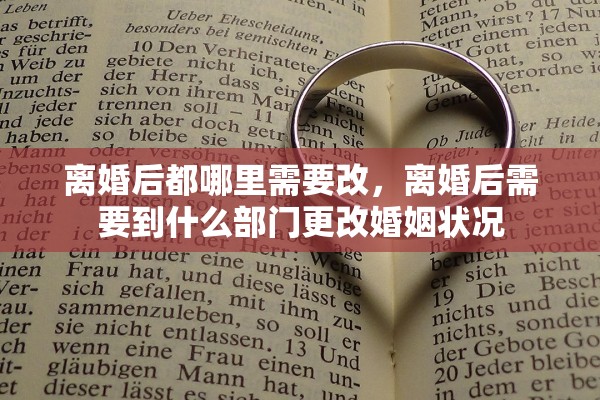 离婚后都哪里需要改，离婚后需要到什么部门更改婚姻状况
