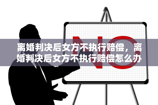 离婚判决后女方不执行赔偿，离婚判决后女方不执行赔偿怎么办