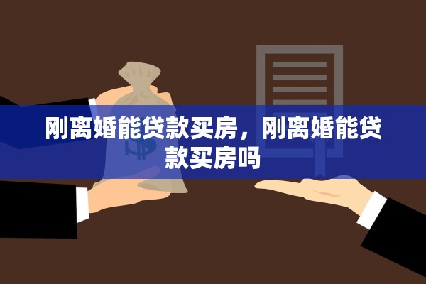 刚离婚能贷款买房，刚离婚能贷款买房吗