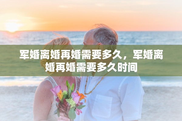军婚离婚再婚需要多久，军婚离婚再婚需要多久时间