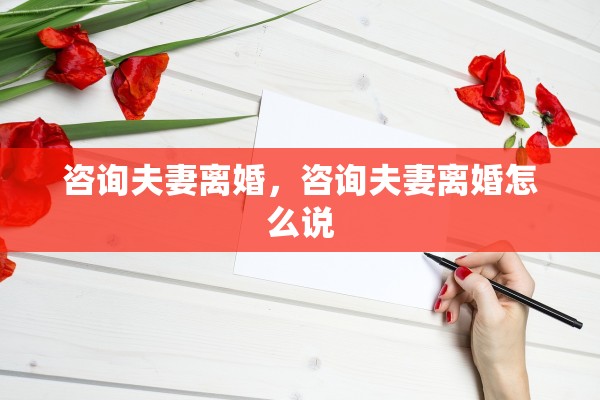 咨询夫妻离婚，咨询夫妻离婚怎么说