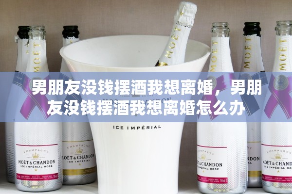 男朋友没钱摆酒我想离婚，男朋友没钱摆酒我想离婚怎么办