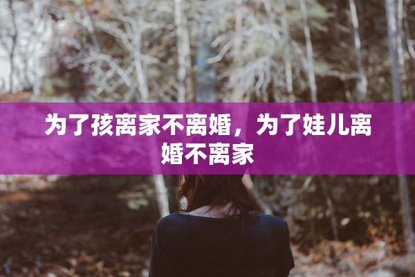 为了孩离家不离婚，为了娃儿离婚不离家
