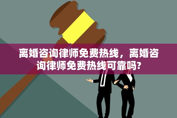 离婚咨询律师免费热线，离婚咨询律师免费热线可靠吗?
