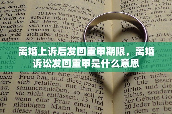 离婚上诉后发回重审期限，离婚诉讼发回重审是什么意思